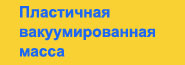 Пластичная вакуумированная масса